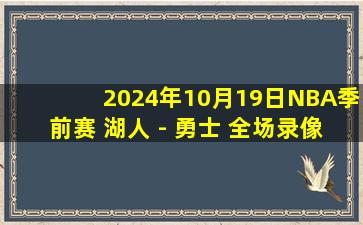 2024年10月19日NBA季前赛 湖人 - 勇士 全场录像